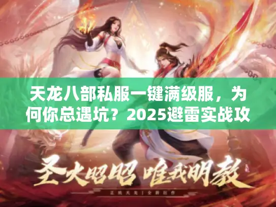 天龙八部私服一键满级服，为何你总遇坑？2025避雷实战攻略