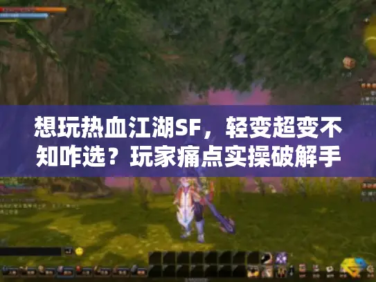 想玩热血江湖SF,轻变超变不知咋选?玩家痛点实操破解手册来了 想玩热血江湖SF,轻变超变不知咋选?玩家痛点实操破解手册来了