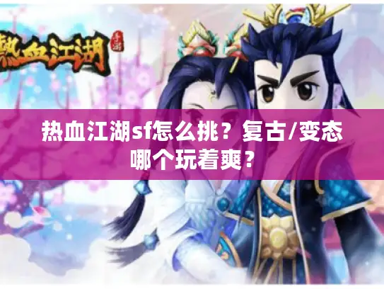 热血江湖sf怎么挑？复古/变态哪个玩着爽？