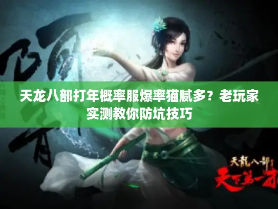 天龙八部打年概率服爆率猫腻多？老玩家实测教你防坑技巧