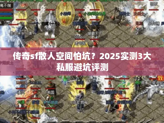 传奇sf散人空间怕坑？2025实测3大私服避坑评测