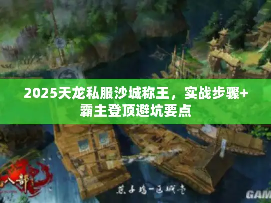 2025天龙私服沙城称王，实战步骤+霸主登顶避坑要点