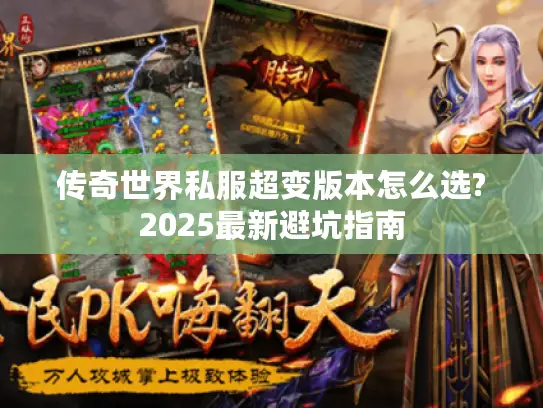 传奇世界私服超变版本怎么选?2025最新避坑指南 传奇世界私服超变版本怎么选?2025最新避坑指南