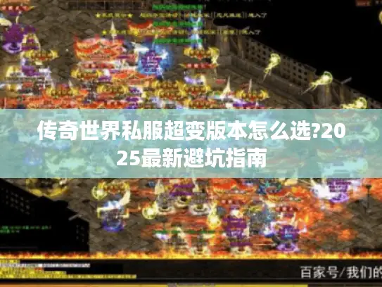传奇世界私服超变版本怎么选?2025最新避坑指南 传奇世界私服超变版本怎么选?2025最新避坑指南