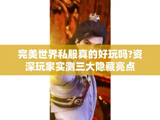 完美世界私服真的好玩吗?资深玩家实测三大隐藏亮点