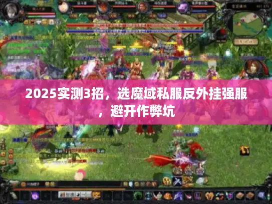2025实测3招，选魔域私服反外挂强服，避开作弊坑