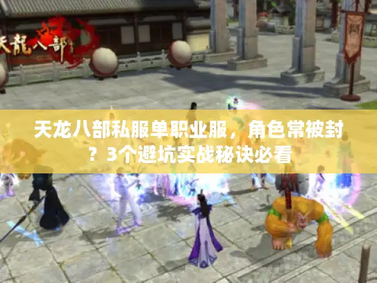 天龙八部私服单职业服，角色常被封？3个避坑实战秘诀必看