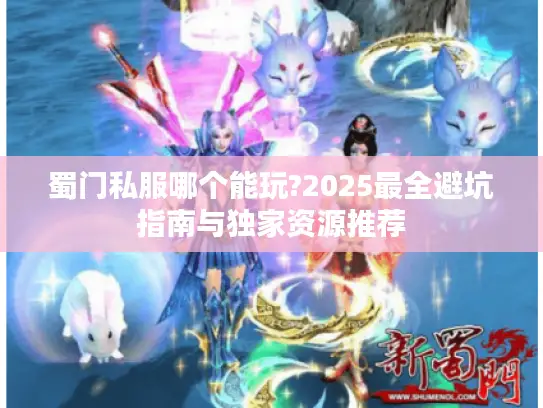蜀门私服哪个能玩?2025最全避坑指南与独家资源推荐