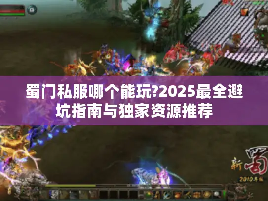 蜀门私服哪个能玩?2025最全避坑指南与独家资源推荐