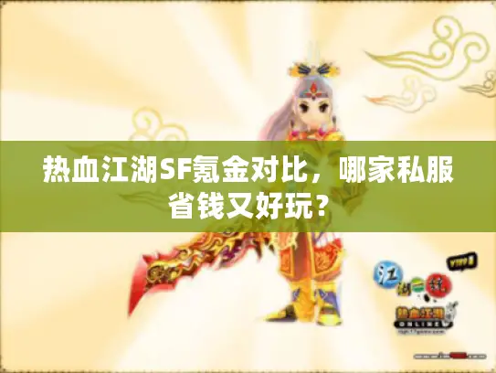 热血江湖SF氪金对比，哪家私服省钱又好玩？