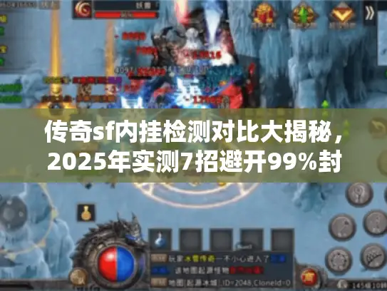 传奇sf内挂检测对比大揭秘，2025年实测7招避开99%封号雷区