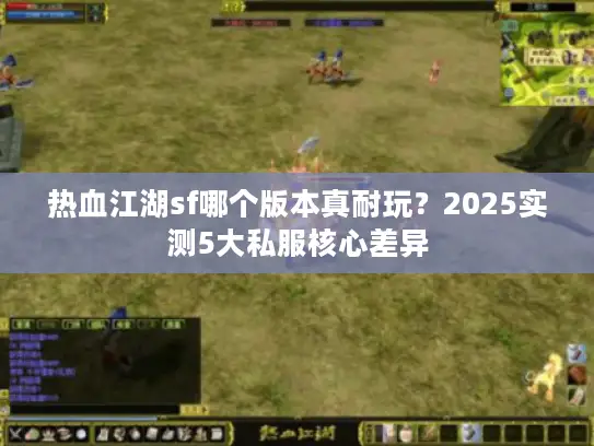 热血江湖sf哪个版本真耐玩？2025实测5大私服核心差异