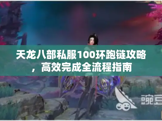 天龙八部私服100环跑链攻略，高效完成全流程指南