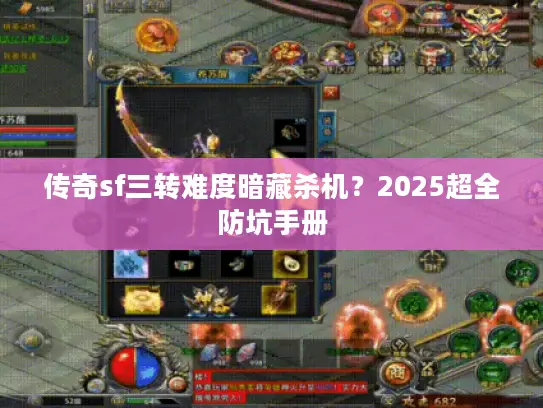 传奇sf三转难度暗藏杀机？2025超全防坑手册