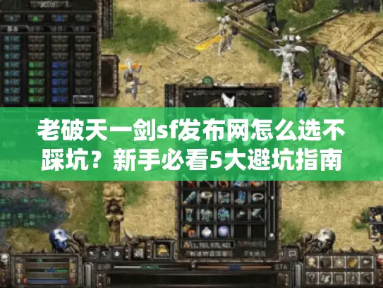 老破天一剑sf发布网怎么选不踩坑?新手必看5大避坑指南 老破天一剑sf发布网怎么选不踩坑?新手必看5大避坑指南