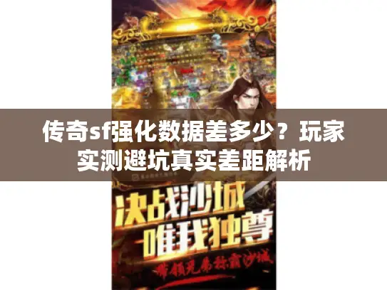 传奇sf强化数据差多少？玩家实测避坑真实差距解析