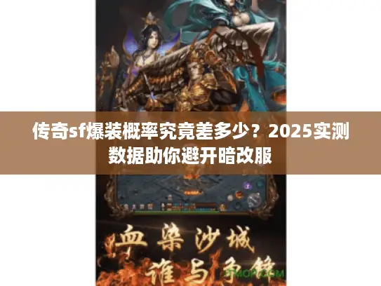 传奇sf爆装概率究竟差多少?2025实测数据助你避开暗改服 传奇sf爆装概率究竟差多少?2025实测数据助你避开暗改服