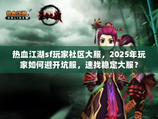 热血江湖sf玩家社区大服，2025年玩家如何避开坑服，速找稳定大服？