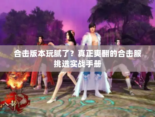 合击版本玩腻了？真正爽翻的合击服挑选实战手册