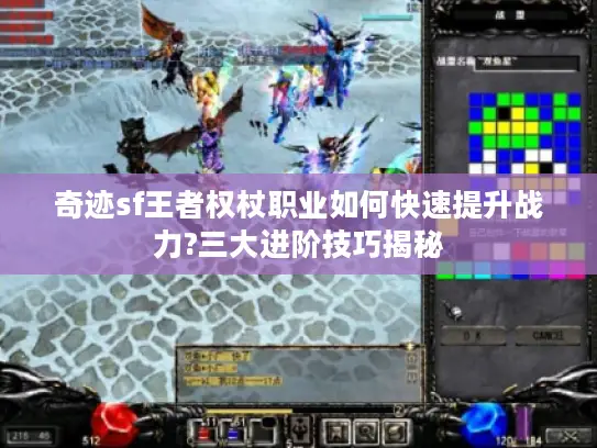奇迹sf王者权杖职业如何快速提升战力?三大进阶技巧揭秘 奇迹sf王者权杖职业如何快速提升战力?三大进阶技巧揭秘