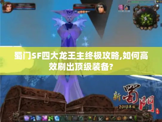 蜀门SF四大龙王主终极攻略,如何高效刷出顶级装备? 蜀门SF四大龙王主终极攻略,如何高效刷出顶级装备?