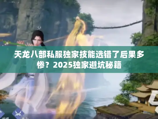天龙八部私服独家技能选错了后果多惨？2025独家避坑秘籍