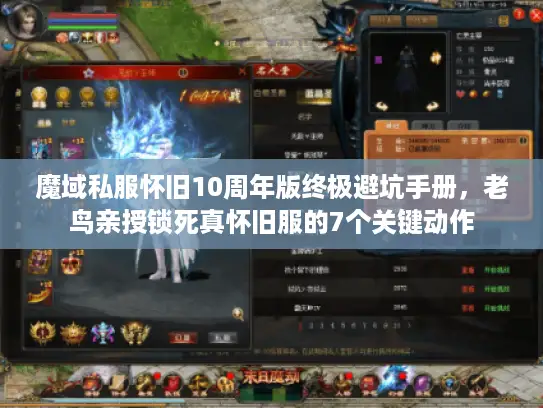 魔域私服怀旧10周年版终极避坑手册,老鸟亲授锁死真怀旧服的7个关键动作 魔域私服怀旧10周年版终极避坑手册,老鸟亲授锁死真怀旧服的7个关键动作