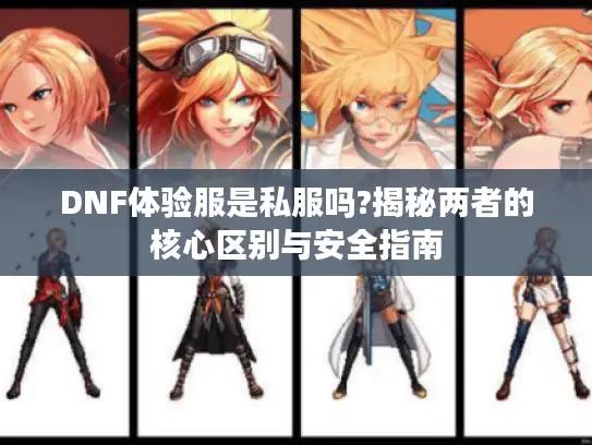 DNF体验服是私服吗?揭秘两者的核心区别与安全指南