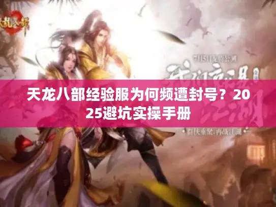 天龙八部经验服为何频遭封号？2025避坑实操手册