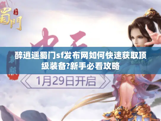 醉逍遥蜀门sf发布网如何快速获取顶级装备?新手必看攻略