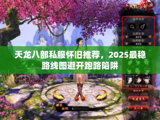 天龙八部私服怀旧推荐,2025最稳路线图避开跑路陷阱 天龙八部私服怀旧推荐,2025最稳路线图避开跑路陷阱