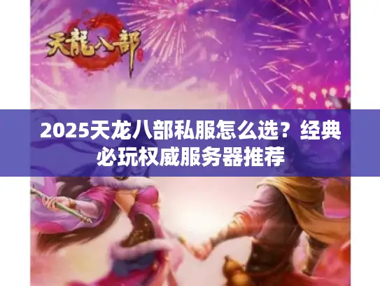 2025天龙八部私服怎么选？经典必玩权威服务器推荐
