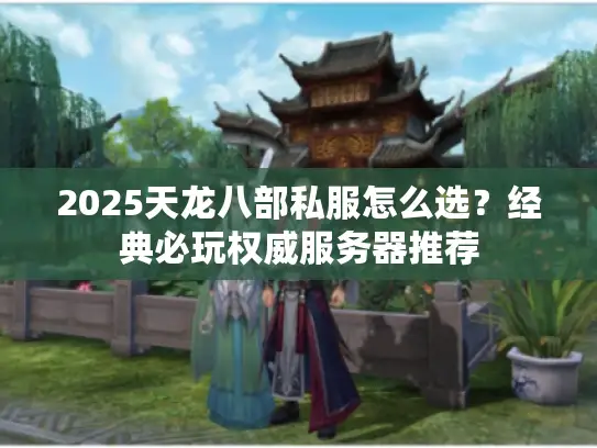 2025天龙八部私服怎么选？经典必玩权威服务器推荐