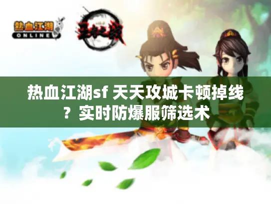 热血江湖sf 天天攻城卡顿掉线？实时防爆服筛选术