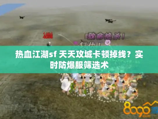 热血江湖sf 天天攻城卡顿掉线？实时防爆服筛选术