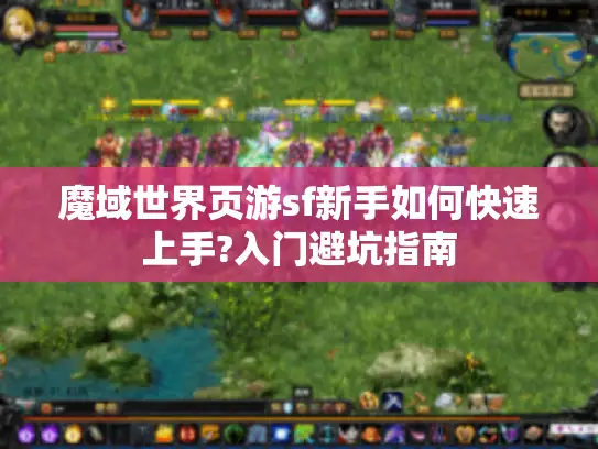 魔域世界页游sf新手如何快速上手?入门避坑指南