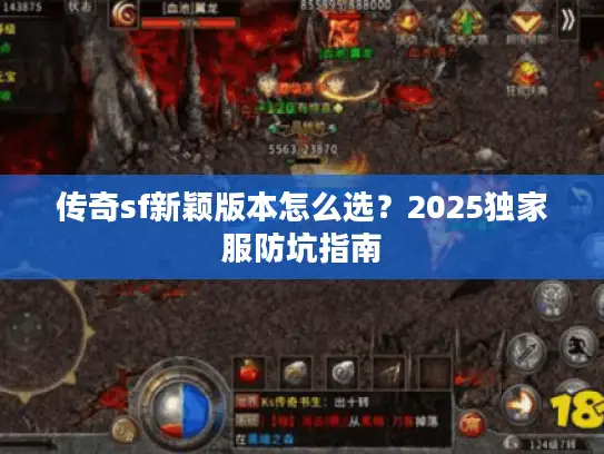 传奇sf新颖版本怎么选?2025独家服防坑指南 传奇sf新颖版本怎么选?2025独家服防坑指南