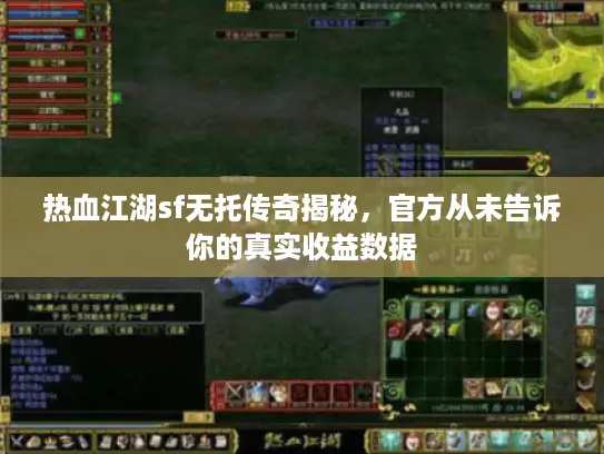 热血江湖sf无托传奇揭秘，官方从未告诉你的真实收益数据