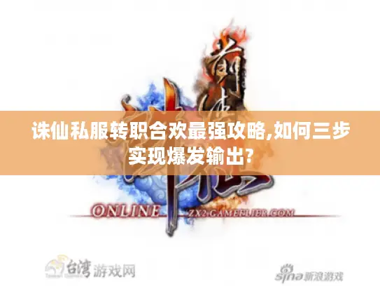 诛仙私服转职合欢最强攻略,如何三步实现爆发输出?