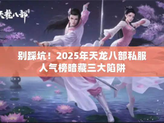 别踩坑！2025年天龙八部私服人气榜暗藏三大陷阱