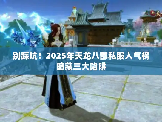 别踩坑！2025年天龙八部私服人气榜暗藏三大陷阱