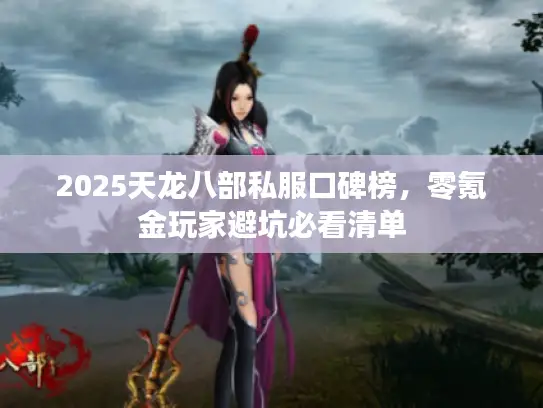 2025天龙八部私服口碑榜，零氪金玩家避坑必看清单