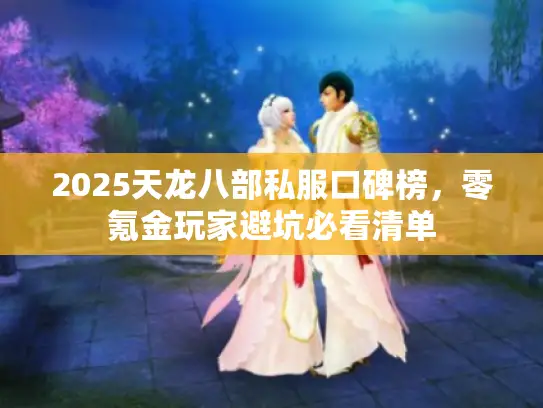 2025天龙八部私服口碑榜，零氪金玩家避坑必看清单