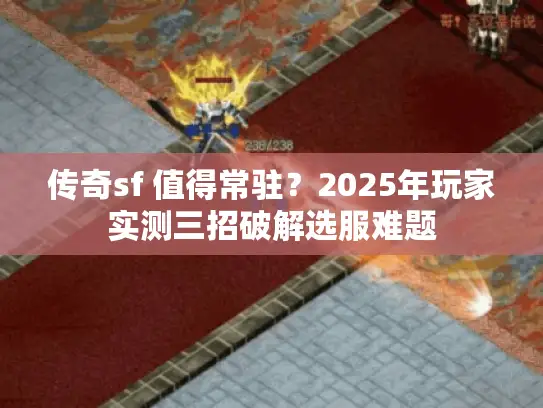 传奇sf 值得常驻？2025年玩家实测三招破解选服难题
