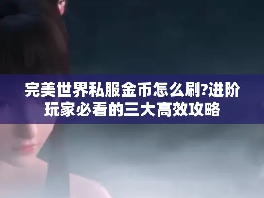 完美世界私服金币怎么刷?进阶玩家必看的三大高效攻略