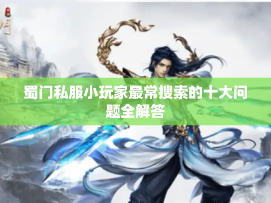 蜀门私服小玩家最常搜索的十大问题全解答 蜀门私服小玩家最常搜索的十大问题全解答
