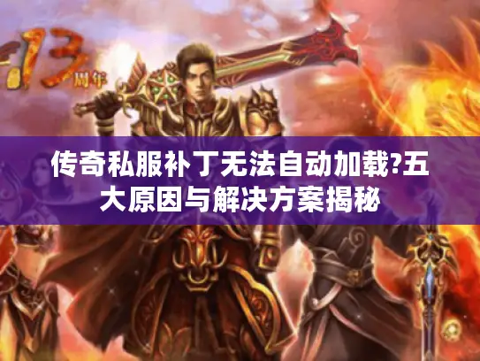 传奇私服补丁无法自动加载?五大原因与解决方案揭秘