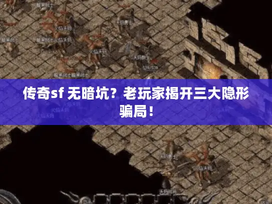 传奇sf 无暗坑？老玩家揭开三大隐形骗局！