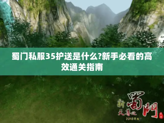 蜀门私服35护送是什么?新手必看的高效通关指南