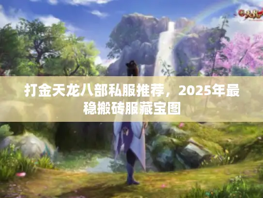 打金天龙八部私服推荐,2025年最稳搬砖服藏宝图 打金天龙八部私服推荐,2025年最稳搬砖服藏宝图